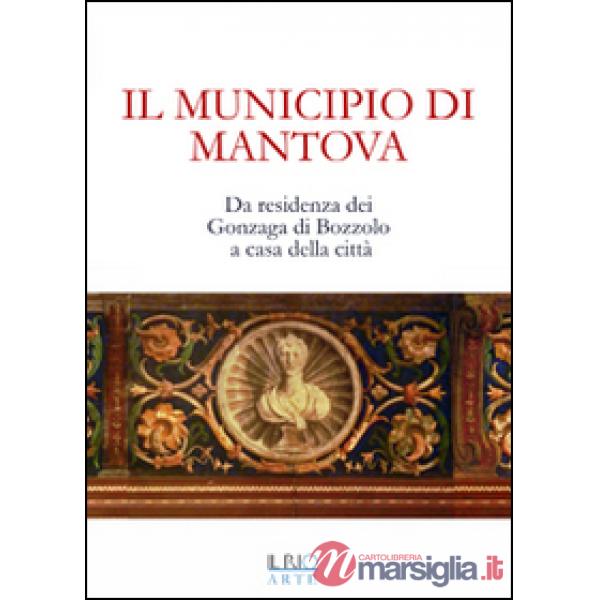 Municipio di Mantova. Da residenza dei Gonzaga di Bozzolo a casa della città (Il