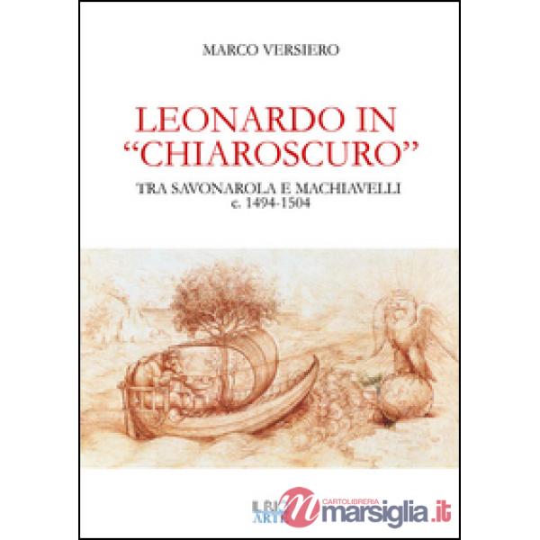 Leonardo in «chiaroscuro». Tra Savonarola e Machiavelli ca. 1494-1504