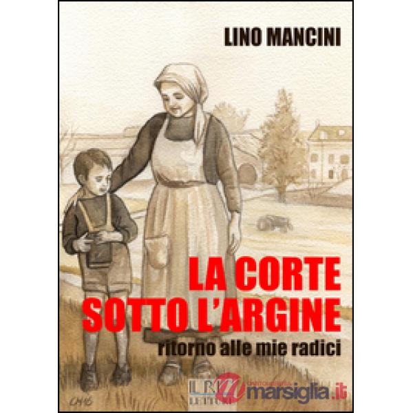 Corte sotto l'argine. Ritorno alle mie radici (La)