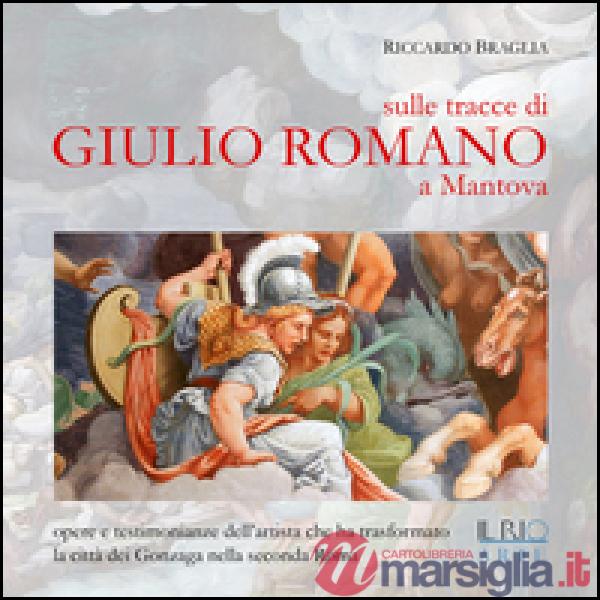 Sulle tracce di Giulio Romano a Mantova. Opere e testimonianze dell'artista che 