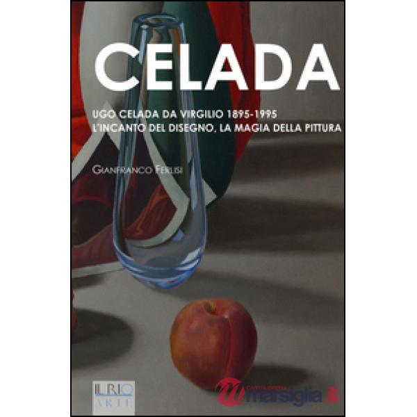Celada. Ugo Celada da Virgilio 1895-1995. L'incanto del disegno. La magia della pittura. Ediz. illustrata