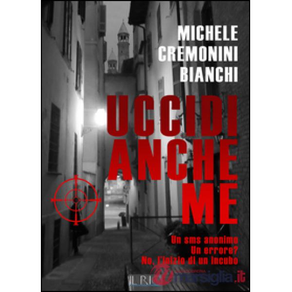 Uccidi anche me. Un SMS anonimo. Un errore? No, l'inizio di un incubo