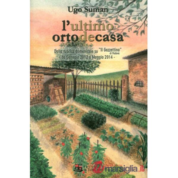 Ultimo orto de casa. Dalla rubrica domenicale su «Il Gazzettino» di Padova da gennaio 2012 a maggio 2014 (L')