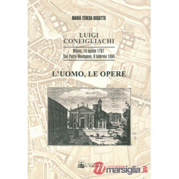 Luigi Configliachi. L'uomo, le opere. Milano, 10 Agosto 1787. San Pietro Montagnon, 9 Febbraio 1864