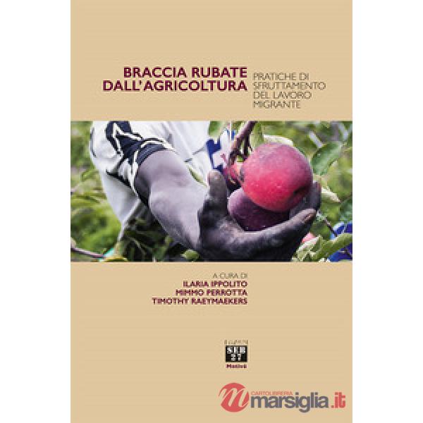 Braccia rubate dall'agricoltura. Pratiche di sfruttamento del lavoro migrante