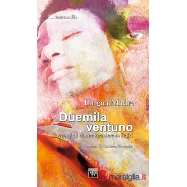 Lingua madre Duemilaventuno. Racconti di donne straniere in Italia