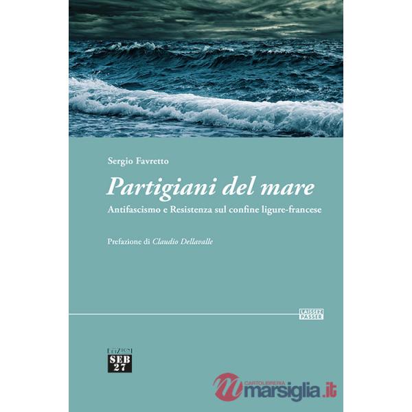Partigiani del mare. Antifascismo e Resistenza sul confine ligure-francese