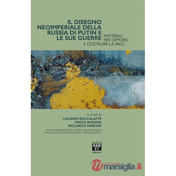 Disegno imperiale della Russia di Putin e le sue guerre. Materiali per opporsi e costruire la pace (Il)
