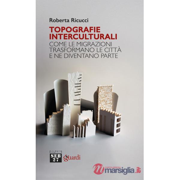 Topografie interculturali. Come le migrazioni trasformano le città e ne diventano parte