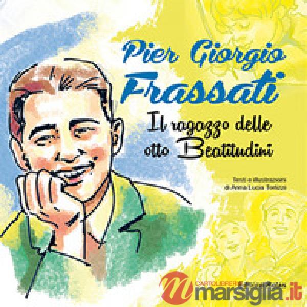 Pier Giorgio Frassati. Il ragazzo delle otto beatitudini