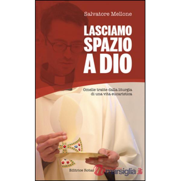 Lasciamo spazio a Dio. Omelie tratte dalla liturgia di una vita eucaristica