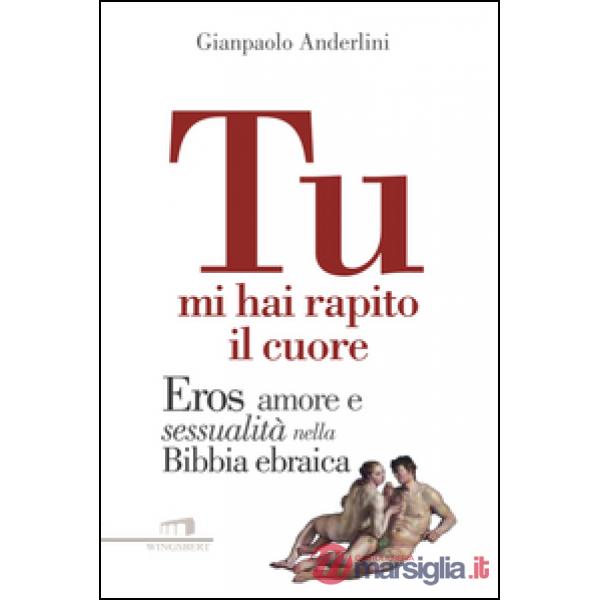 Tu mi hai rapito il cuore. Eros, amore e sessualità nella Bibbia ebraica