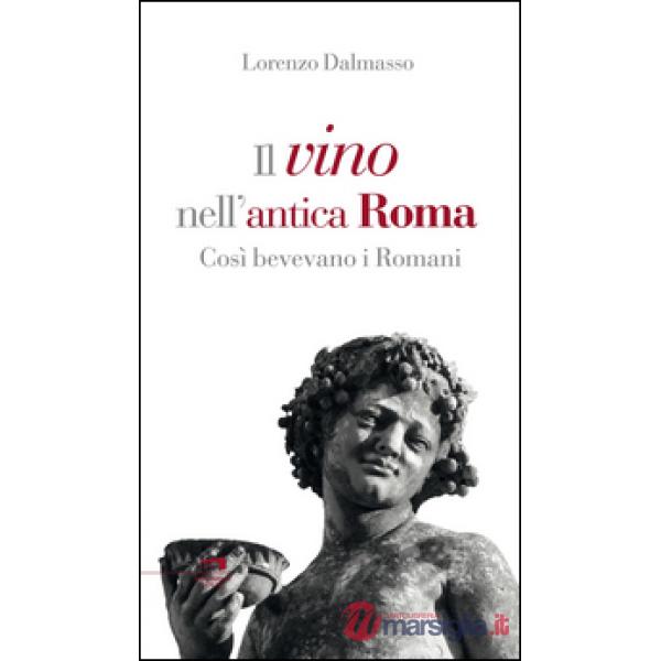 Vino nell'antica Roma. Così bevevano i Romani (Il)