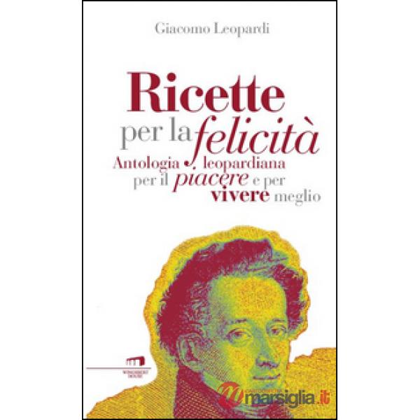 Ricette per la felicità. Antologia leopardiana per il piacere e per vivere meglio