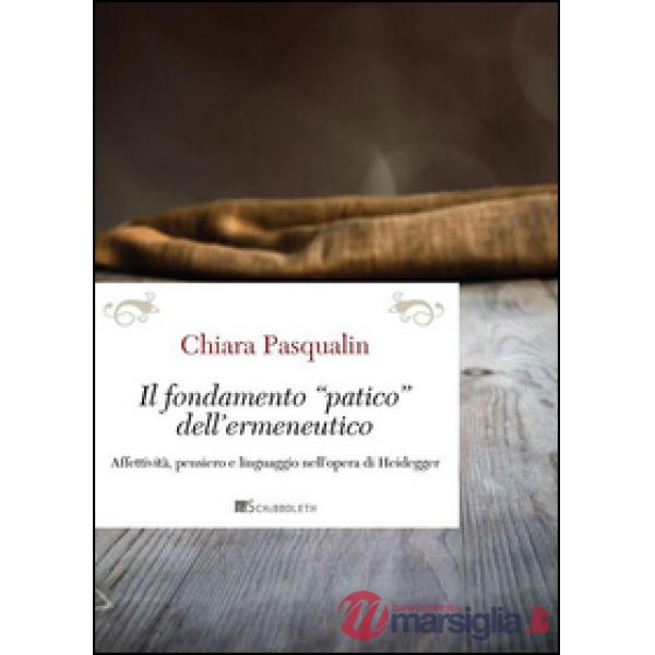 Fondamento «patico» dell'ermeneutico. Affettività, pensiero e linguaggio nell'opera di Heidegger (Il)