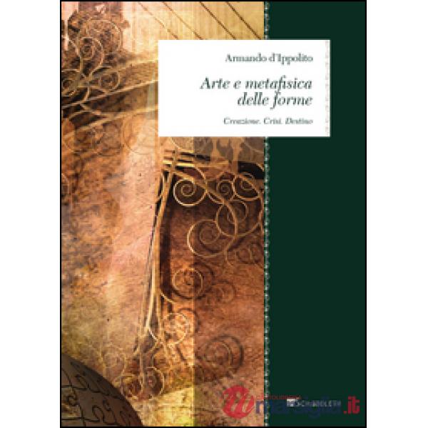 Arte e metafisica delle forme. Creazione. Crisi. Destino
