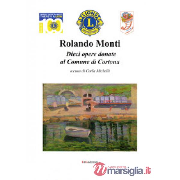 Rolando Monti. Dieci opere donate al comune di Cortona. Ediz. illustrata