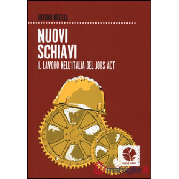 Nuovi schiavi. Il lavoro nell'Italia del Jobs Act