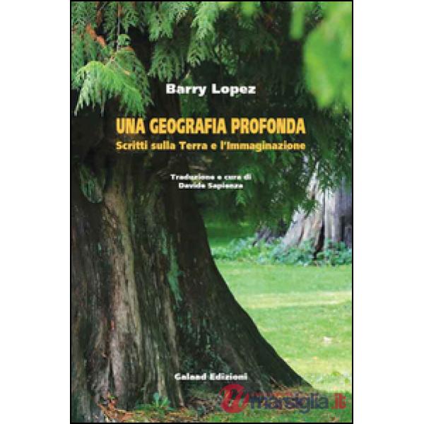 Geografia profonda. Scritti sulla terra e l'immaginazione (Una)