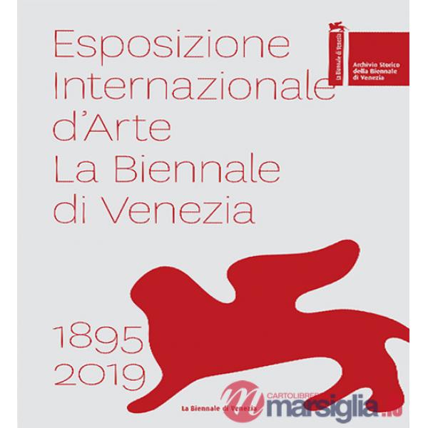Esposizione internazionale d'arte la Biennale di Venezia 1895-2019. Ediz. a colori