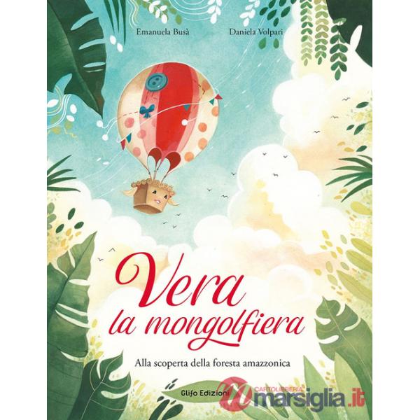 Vera la mongolfiera. Alla scoperta della foresta amazzonica. Ediz. illustrata