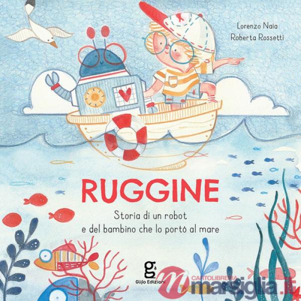 Ruggine. Storia di un robot e del bambino che lo portò al mare. Ediz. a colori