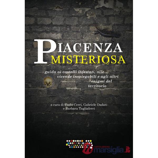 Piacenza misteriosa. Guida ai castelli infestati, alle vicende inspiegabili e agli altri enigmi del territorio