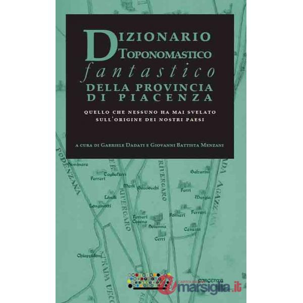 Dizionario toponomastico fantastico della provincia di Piacenza. Quello che nessuno ha mai svelato sull'origine dei nostri paesi