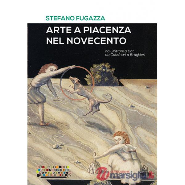 Arte a Piacenza nel Novecento. Da Ghittoni a Bot, da Cassinari a Braghieri. Ediz. a colori