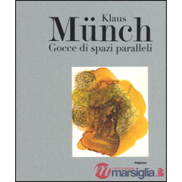 Klaus Münch. Gocce di spazi paralleli. Catalogo della mostra (Milano, 17 febbraio-23 marzo 2016). Ediz. illustrata