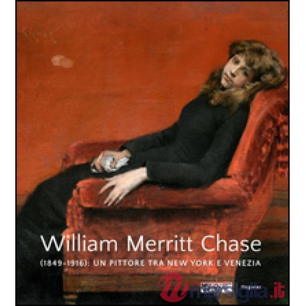 William Merritt Chase (1849-1916). Un pittore tra New York e Venezia. Ediz. a colori