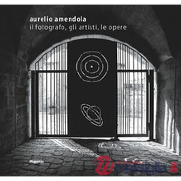 Aurelio Amendola. Il fotografo, gli artisti, le opere. Catalogo della mostra (Matera, 1 luglio-21 ottobre 2018). Ediz. illustrat