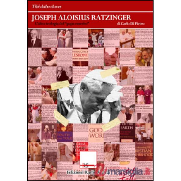 Joseph Aloisius Ratzinger. L'altra teologia del «papa emerito»