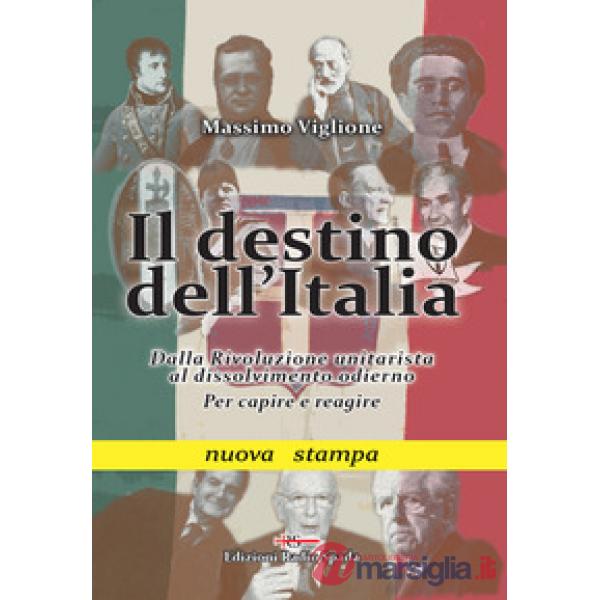 Destino dell'Italia. Dalla rivoluzione unitarista al dissolvimento odierno. Per capire e reagire (Il)