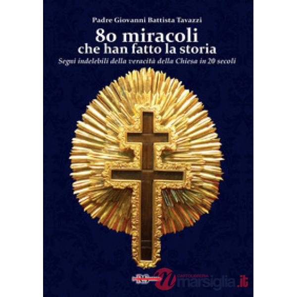 80 miracoli che han fatto la storia. Segni indelebili della veracità della Chiesa in 20 secoli