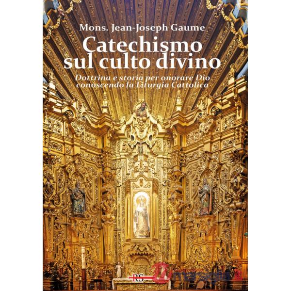 Catechismo sul culto divino. Dottrina e storia per onorare Dio conoscendo la liturgia cattolica