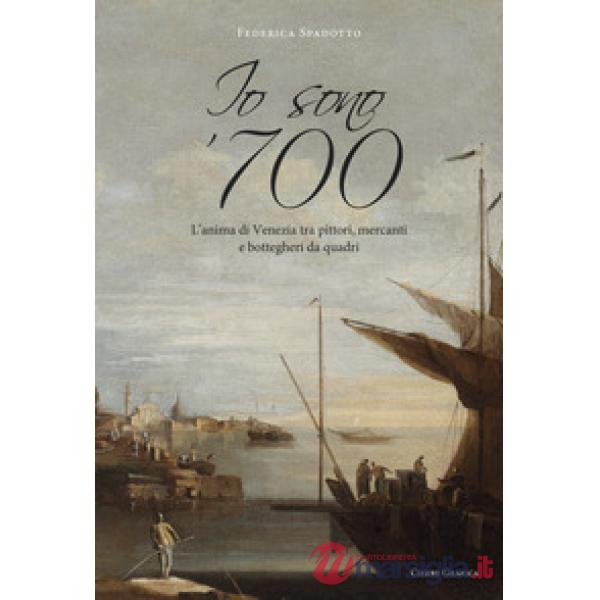Io sono '700. L'anima di Venezia tra pittori, mercanti e bottegheri da quadri