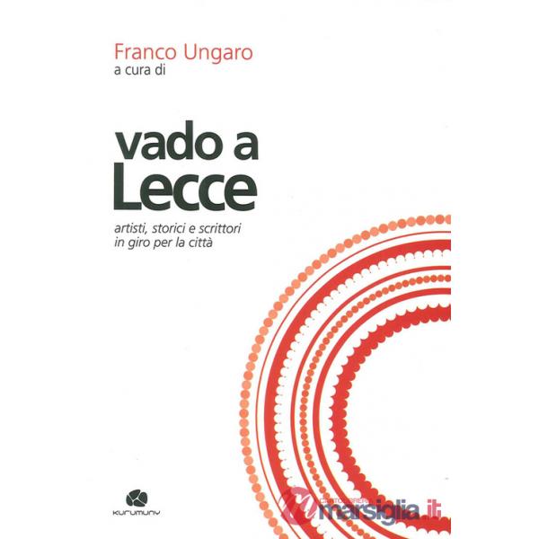 Vado a Lecce. Artisti, storici e scrittori in giro per la città