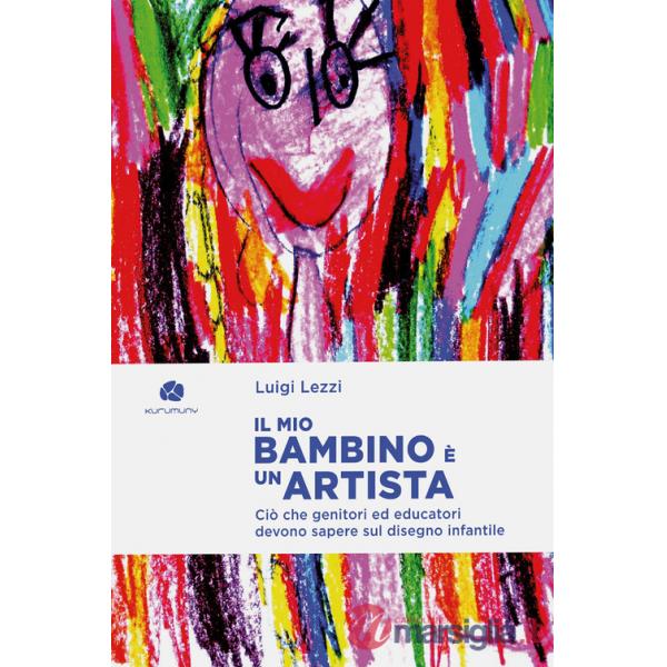 Mio bambino è un artista. Ciò che genitori ed educatori devono sapere sul disegno infantile (Il)