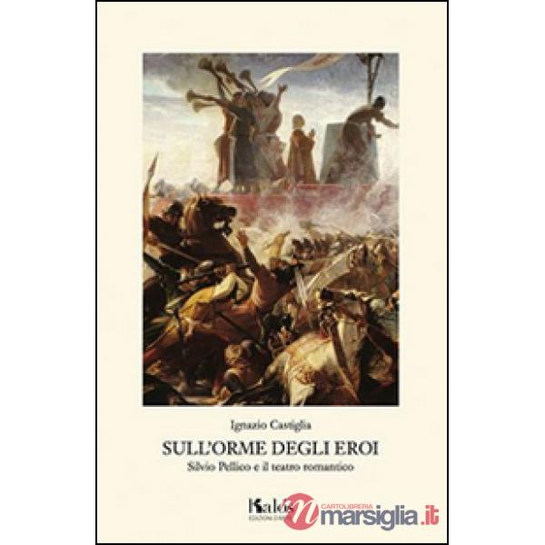 Sull'orme degli eroi. Silvio Pellico e il teatro romantico