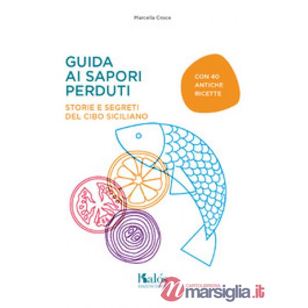 Guida ai sapori perduti. Storie e segreti del cibo siciliano con quaranta antiche ricette