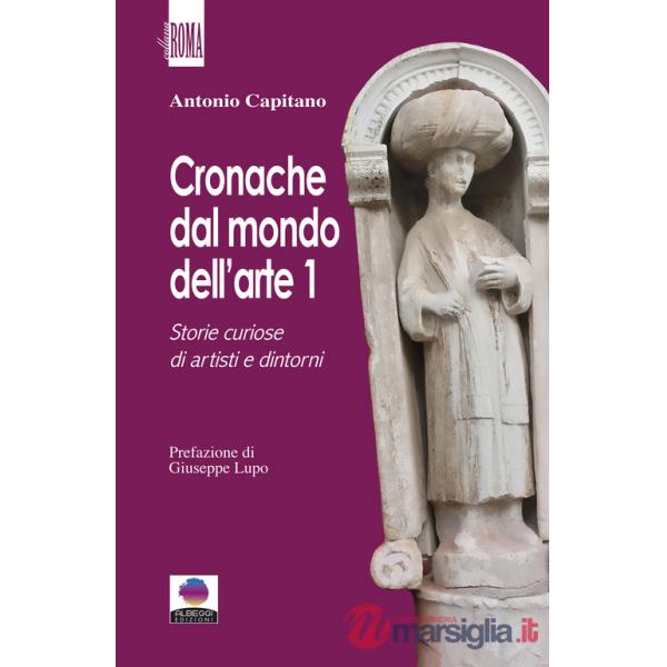 Cronache dal mondo dell'arte. Vol. 1: Storie curiose di artisti e dintorni