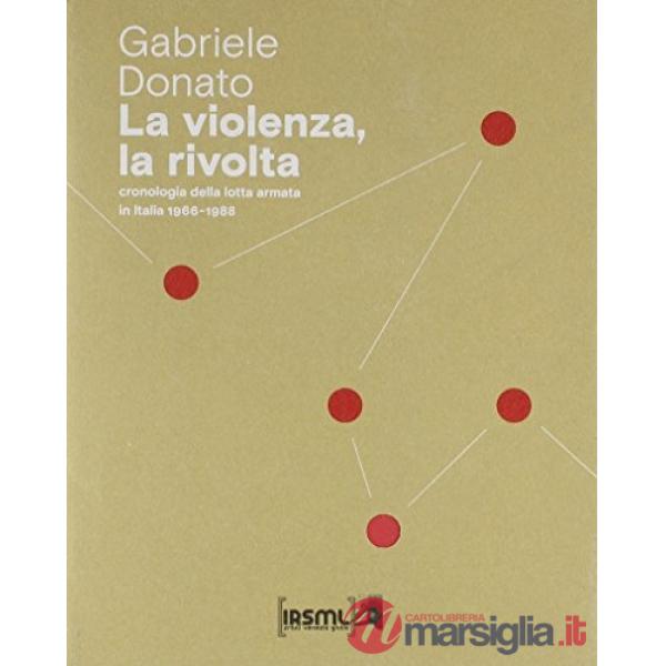 Violenza, la rivolta. Cronologia della lotta armata in Italia 1966-1988 (La)