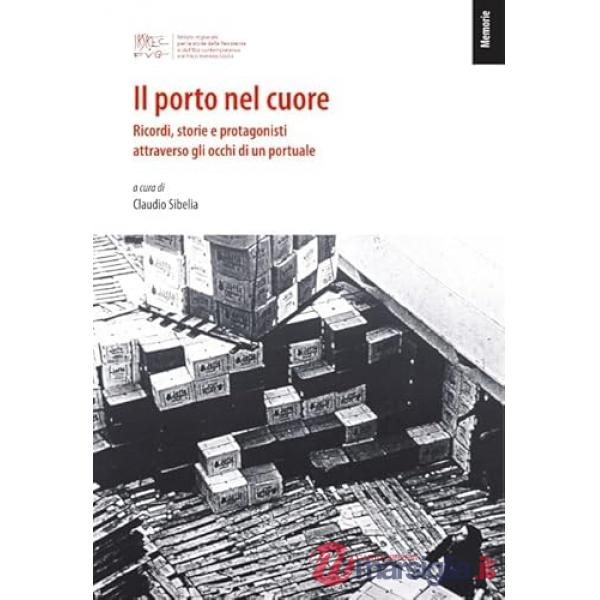 Porto nel cuore. Ricordi, storie e protagonisti attraverso gli occhi di un portuale (Il)