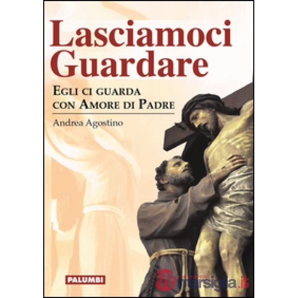 Lasciamoci guardare. Egli ci guarda con amore di padre