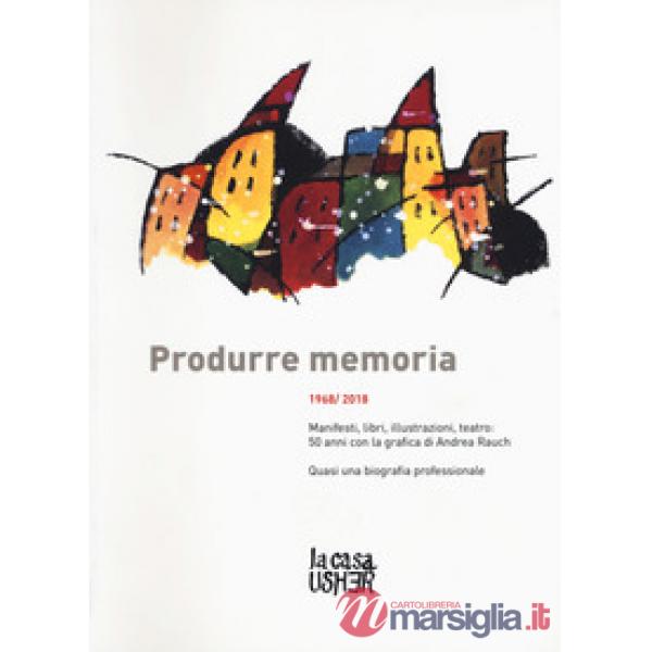 Produrre memoria. 1968/2018. Manifesti, libri, illustrazioni, teatro: 50 anni con la grafica di Andrea Rauch. Ediz. a colori