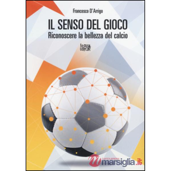 Senso del gioco. Riconoscere la bellezza del calcio (Il)