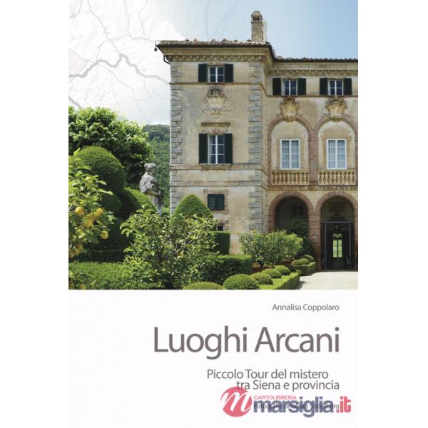 Luoghi arcani. Piccolo tour del mistero tra Siena e provincia