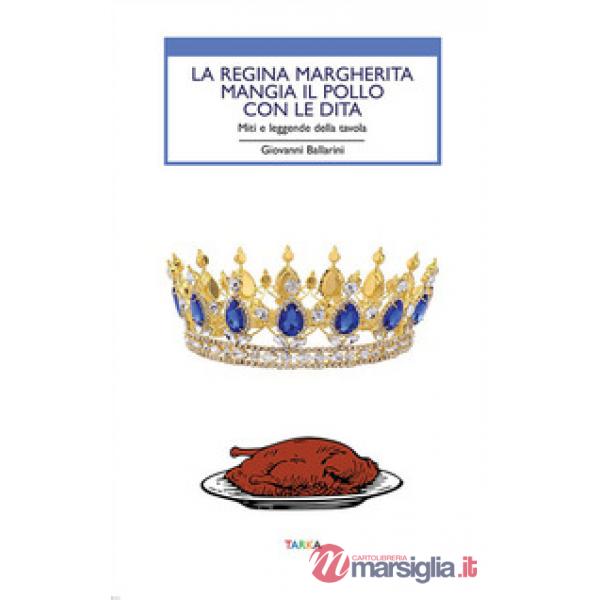 Regina Margherita mangia il pollo con le dita. Miti e leggende della tavola (La)