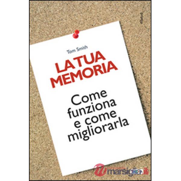 Tua memoria. Come funziona e come migliorarla (La)